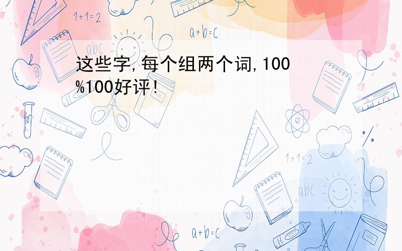 这些字,每个组两个词,100%100好评!