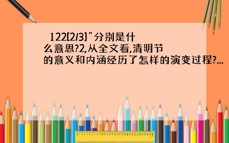 ⊥122[2/3]”分别是什么意思?2,从全文看,清明节的意义和内涵经历了怎样的演变过程?...