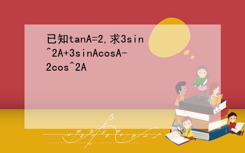 已知tanA=2,求3sin^2A+3sinAcosA-2cos^2A