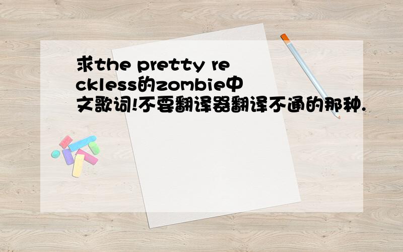 求the pretty reckless的zombie中文歌词!不要翻译器翻译不通的那种.