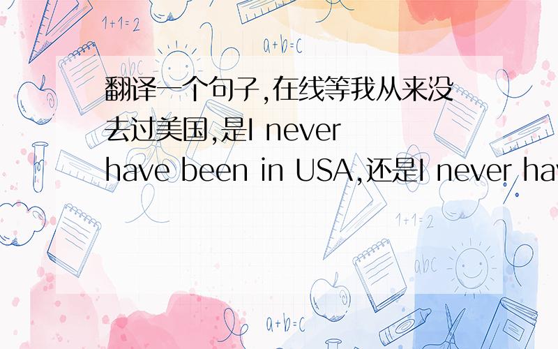 翻译一个句子,在线等我从来没去过美国,是I never have been in USA,还是I never have