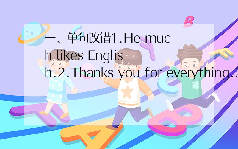 一、单句改错1.He much likes English.2.Thanks you for everything.3.