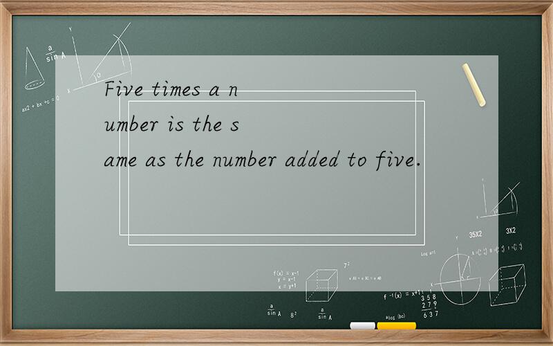 Five times a number is the same as the number added to five.