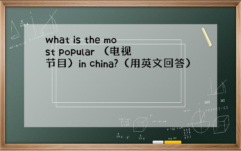 what is the most popular （电视节目）in china?（用英文回答）