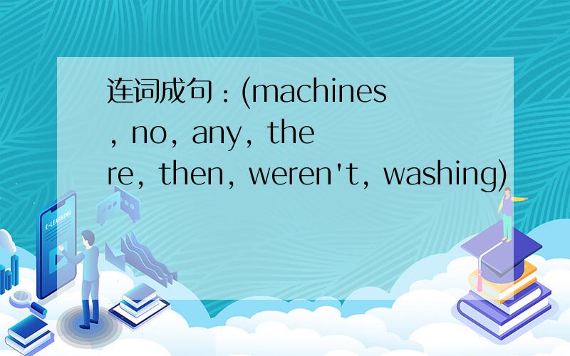 连词成句：(machines, no, any, there, then, weren't, washing)