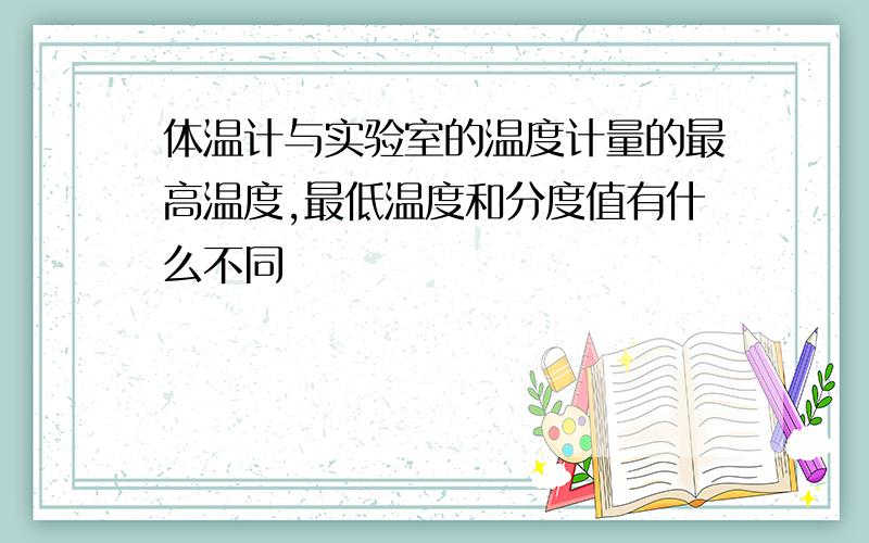 体温计与实验室的温度计量的最高温度,最低温度和分度值有什么不同