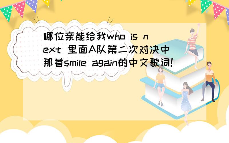 哪位亲能给我who is next 里面A队第二次对决中那首smile again的中文歌词!