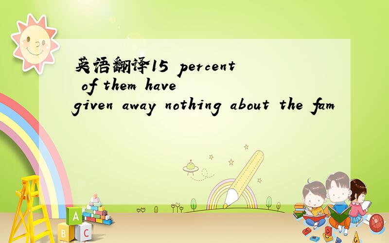 英语翻译15 percent of them have given away nothing about the fam