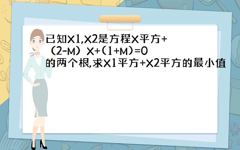 已知X1,X2是方程X平方+（2-M）X+(1+M)=0的两个根,求X1平方+X2平方的最小值