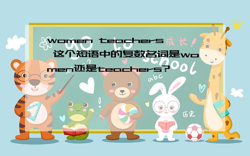 women teachers 这个短语中的复数名词是women还是teachers?