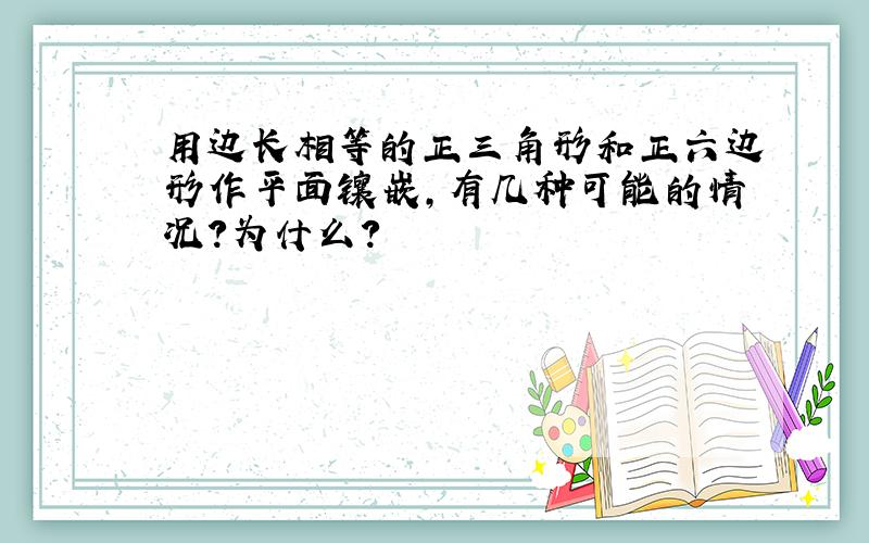 用边长相等的正三角形和正六边形作平面镶嵌,有几种可能的情况?为什么?