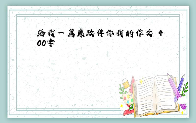 给我一篇廉政伴你我的作文 400字