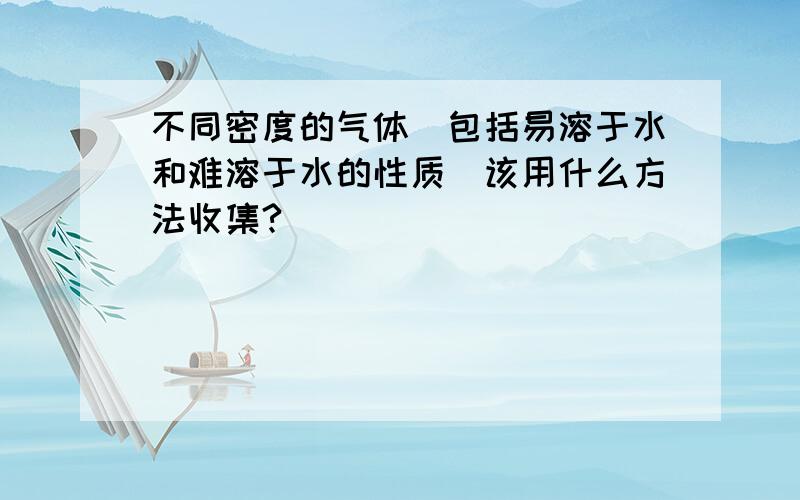 不同密度的气体（包括易溶于水和难溶于水的性质）该用什么方法收集?