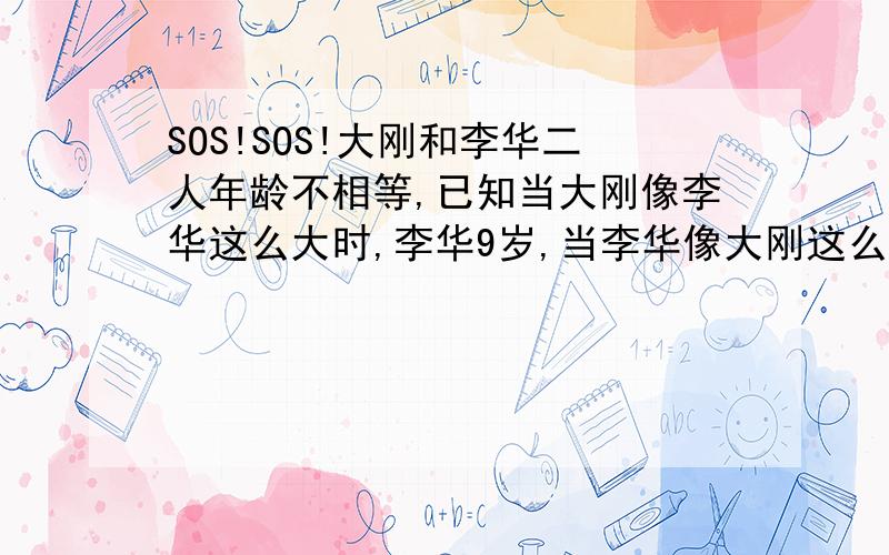 SOS!SOS!大刚和李华二人年龄不相等,已知当大刚像李华这么大时,李华9岁,当李华像大刚这么大时,大刚33岁.求大刚和