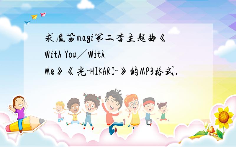 求魔笛magi第二季主题曲《With You╱With Me》《光-HIKARI-》的MP3格式,