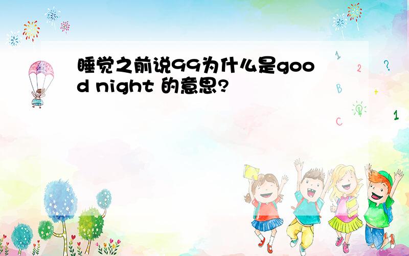 睡觉之前说99为什么是good night 的意思?