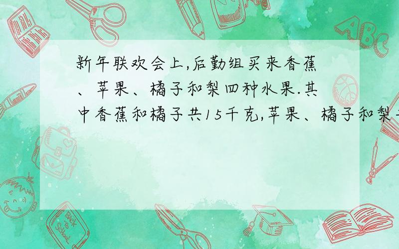 新年联欢会上,后勤组买来香蕉、苹果、橘子和梨四种水果.其中香蕉和橘子共15千克,苹果、橘子和梨共24千克