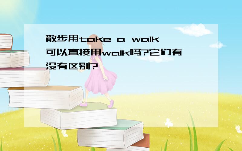 散步用take a walk可以直接用walk吗?它们有没有区别?