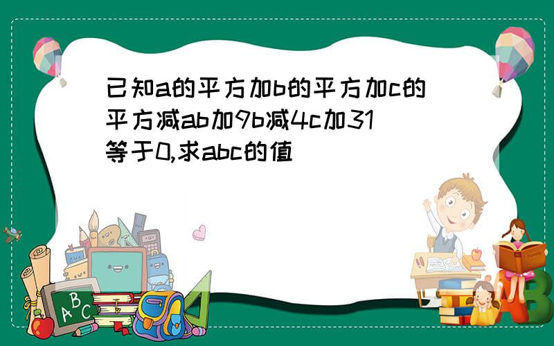 已知a的平方加b的平方加c的平方减ab加9b减4c加31等于0,求abc的值