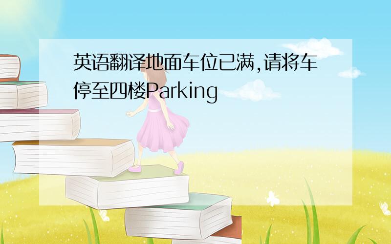 英语翻译地面车位已满,请将车停至四楼Parking