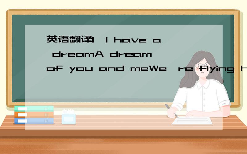 英语翻译I,I have a dreamA dream of you and meWe're flying high a