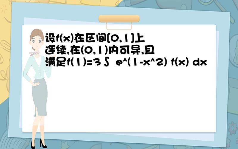 设f(x)在区间[0,1]上连续,在(0,1)内可导,且满足f(1)=3∫ e^(1-x^2) f(x) dx