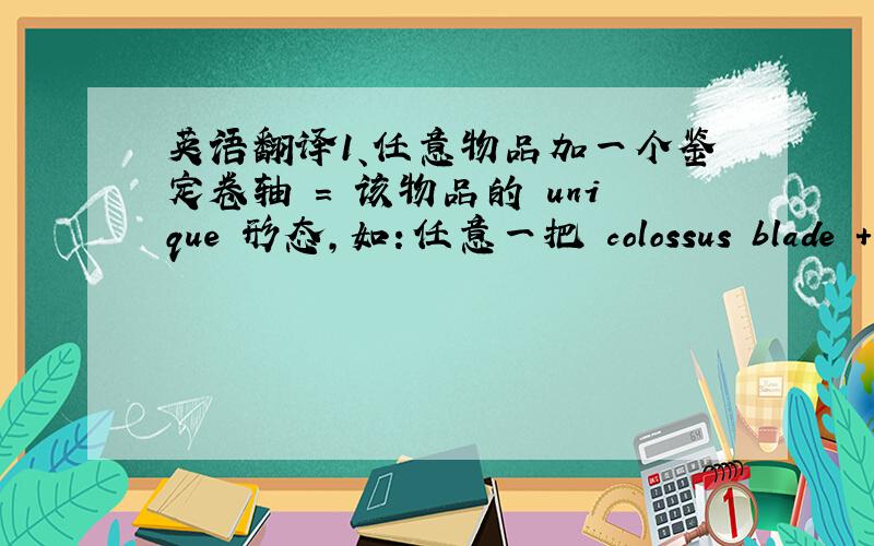 英语翻译1、任意物品加一个鉴定卷轴 = 该物品的 unique 形态,如：任意一把 colossus blade + 一