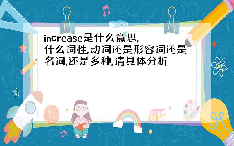 increase是什么意思,什么词性,动词还是形容词还是名词,还是多种,请具体分析