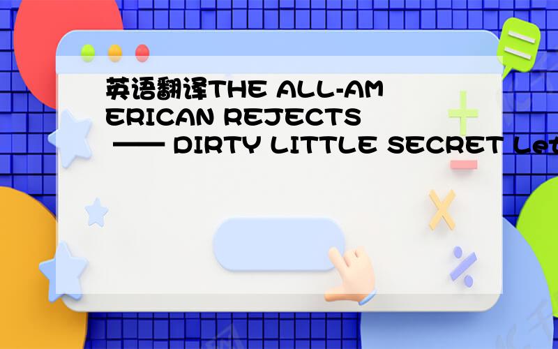 英语翻译THE ALL-AMERICAN REJECTS —— DIRTY LITTLE SECRET Let me k