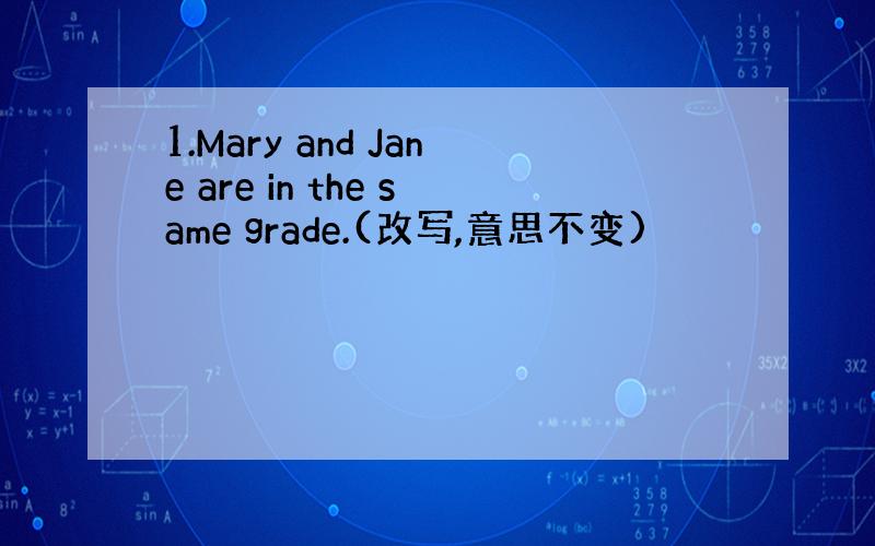 1.Mary and Jane are in the same grade.(改写,意思不变)