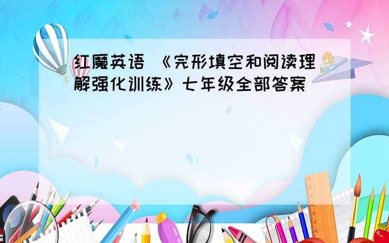 红魔英语 《完形填空和阅读理解强化训练》七年级全部答案