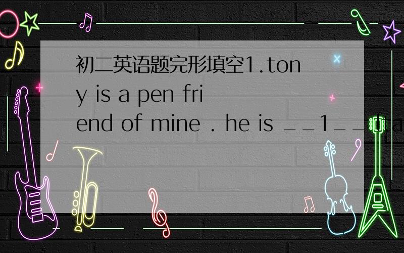 初二英语题完形填空1.tony is a pen friend of mine . he is __1__ ltaly