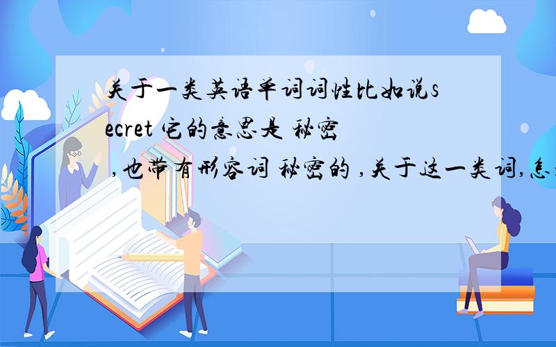 关于一类英语单词词性比如说secret 它的意思是 秘密 ,也带有形容词 秘密的 ,关于这一类词,怎么鉴别 ,它带有这样