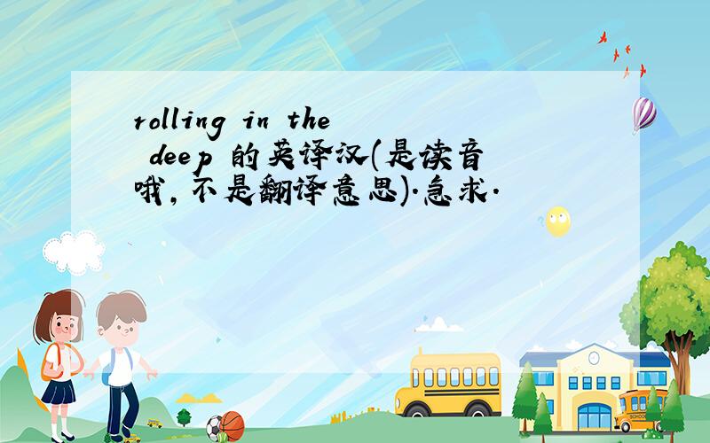 rolling in the deep 的英译汉(是读音哦,不是翻译意思).急求.