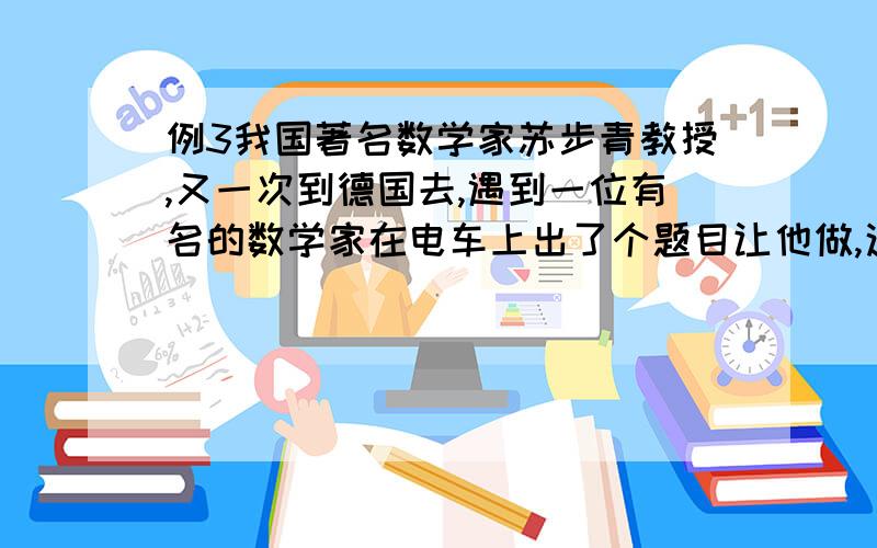 例3我国著名数学家苏步青教授,又一次到德国去,遇到一位有名的数学家在电车上出了个题目让他做,这个题目是：