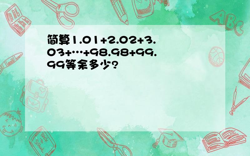 简算1.01+2.02+3.03+…+98.98+99.99等余多少?