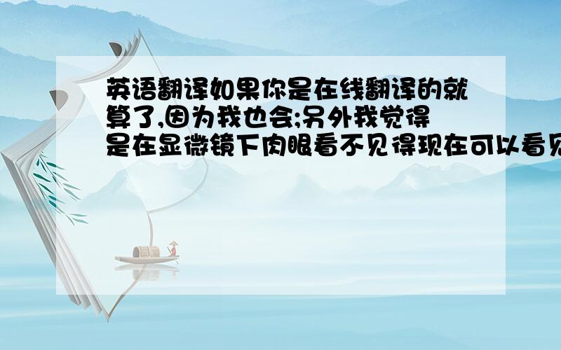 英语翻译如果你是在线翻译的就算了,因为我也会;另外我觉得是在显微镜下肉眼看不见得现在可以看见了,关键是matter这个词