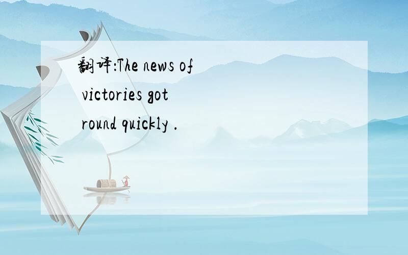 翻译：The news of victories got round quickly .