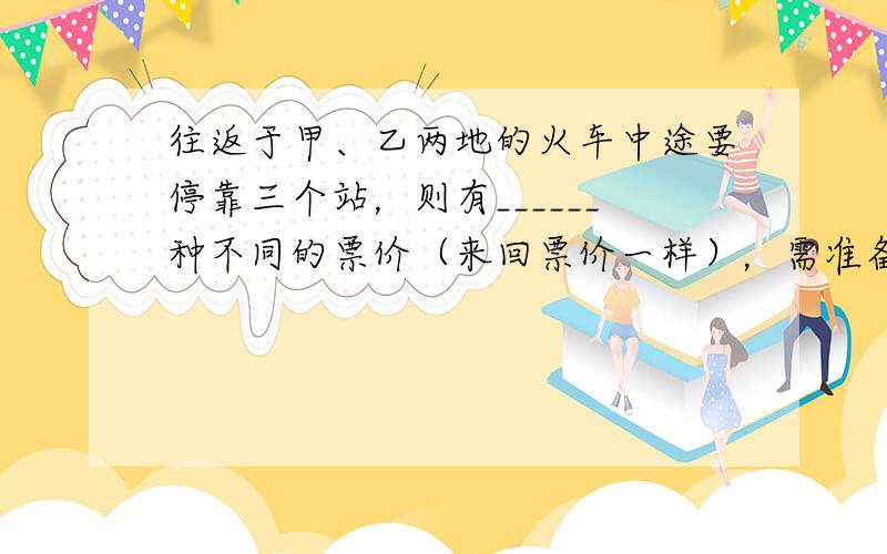 往返于甲、乙两地的火车中途要停靠三个站，则有______种不同的票价（来回票价一样），需准备______种车票．