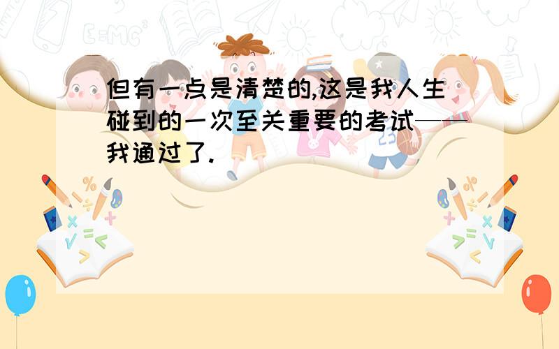 但有一点是清楚的,这是我人生碰到的一次至关重要的考试——我通过了.