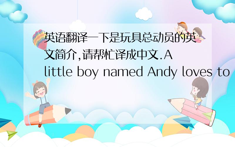 英语翻译一下是玩具总动员的英文简介,请帮忙译成中文.A little boy named Andy loves to b