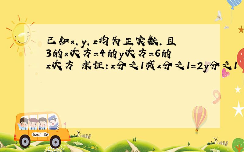 已知x,y,z均为正实数,且3的x次方=4的y次方=6的z次方 求证：z分之1减x分之1=2y分之1