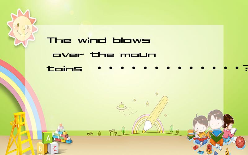 The wind blows over the mountains,·············?写反义疑问句