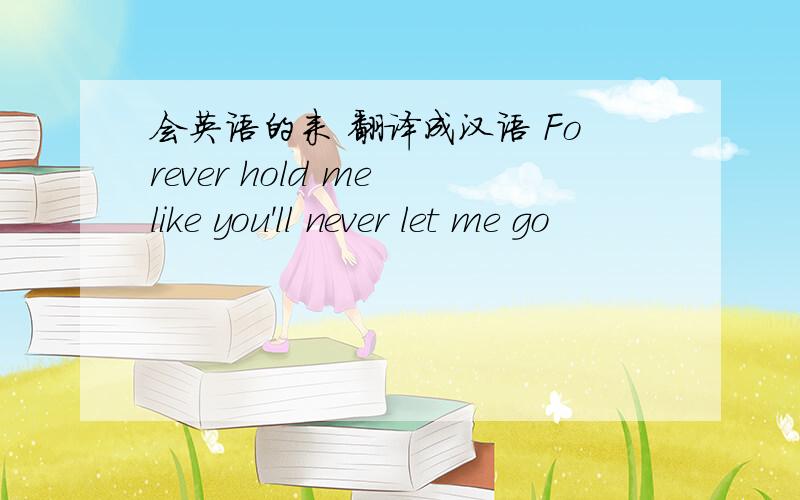 会英语的来 翻译成汉语 Forever hold me like you'll never let me go