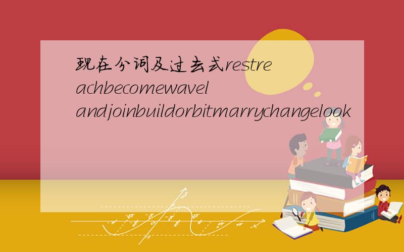 现在分词及过去式restreachbecomewavelandjoinbuildorbitmarrychangelook