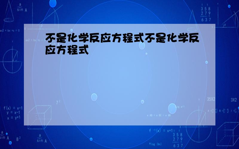 不是化学反应方程式不是化学反应方程式