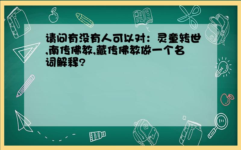 请问有没有人可以对：灵童转世,南传佛教,藏传佛教做一个名词解释?