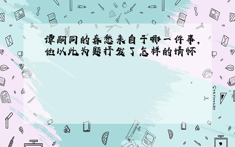 谭嗣同的春愁来自于哪一件事,他以此为题抒发了怎样的情怀