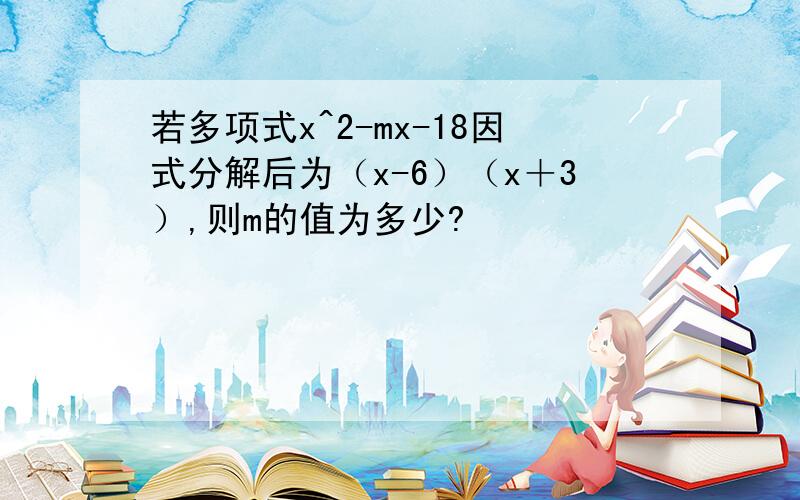 若多项式x^2-mx-18因式分解后为（x-6）（x＋3）,则m的值为多少?