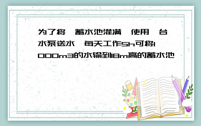 为了将一蓄水池灌满,使用一台水泵送水,每天工作5h可将1000m3的水输到18m高的蓄水池,